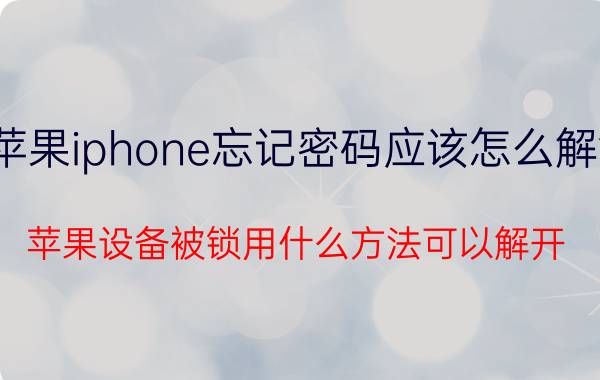 苹果iphone忘记密码应该怎么解锁 苹果设备被锁用什么方法可以解开？